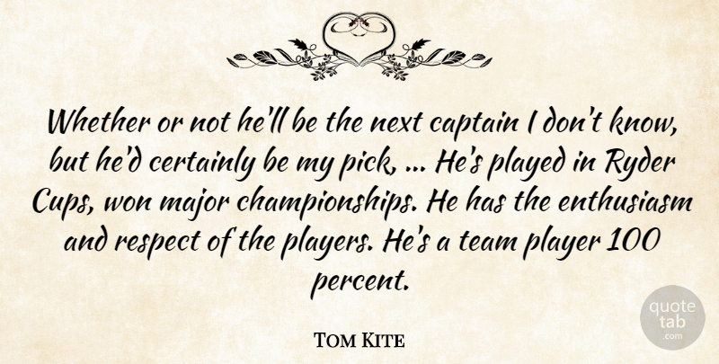 Tom Kite Quote About Captain, Certainly, Enthusiasm, Major, Next: Whether Or Not Hell Be...