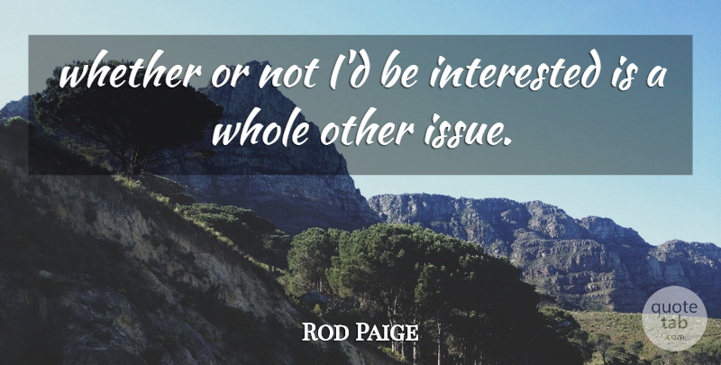 Rod Paige Quote About Interested, Whether: Whether Or Not Id Be...