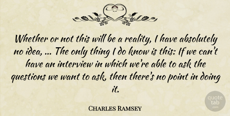 Charles Ramsey Quote About Absolutely, Ask, Interview, Point, Questions: Whether Or Not This Will...