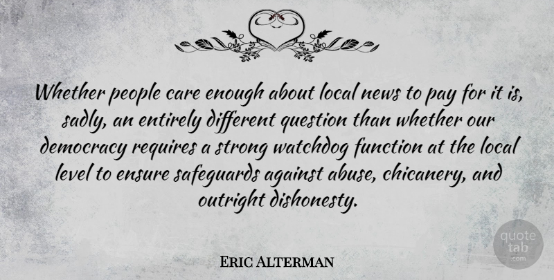 Eric Alterman Quote About Against, Ensure, Entirely, Function, Level: Whether People Care Enough About...