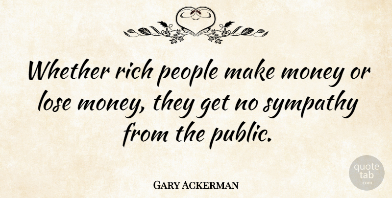 Gary Ackerman Quote About People, Making Money, Rich: Whether Rich People Make Money...