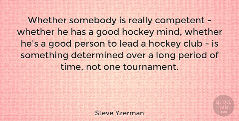 Steve Yzerman Quote About Club, Competent, Determined, Good, Lead: Whether Somebody Is Really Competent...