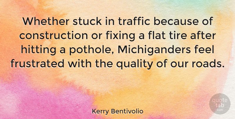 Kerry Bentivolio Quote About Fixing, Flat, Frustrated, Hitting, Stuck: Whether Stuck In Traffic Because...