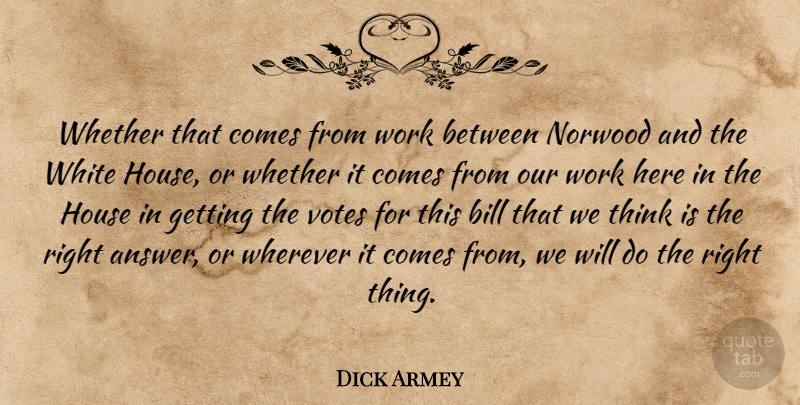 Dick Armey Quote About Bill, House, Votes, Wherever, Whether: Whether That Comes From Work...