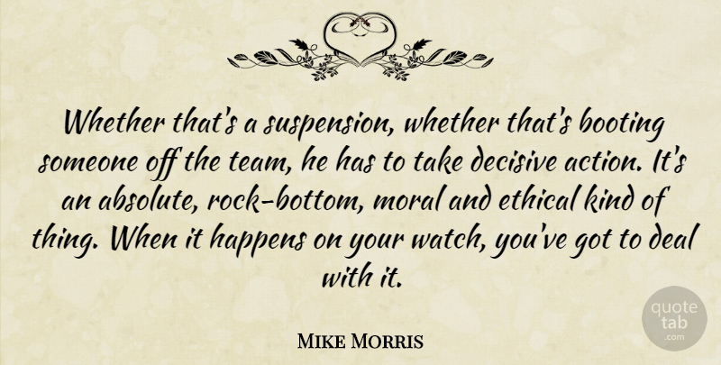 Mike Morris Quote About Action, Deal, Decisive, Ethical, Happens: Whether Thats A Suspension Whether...