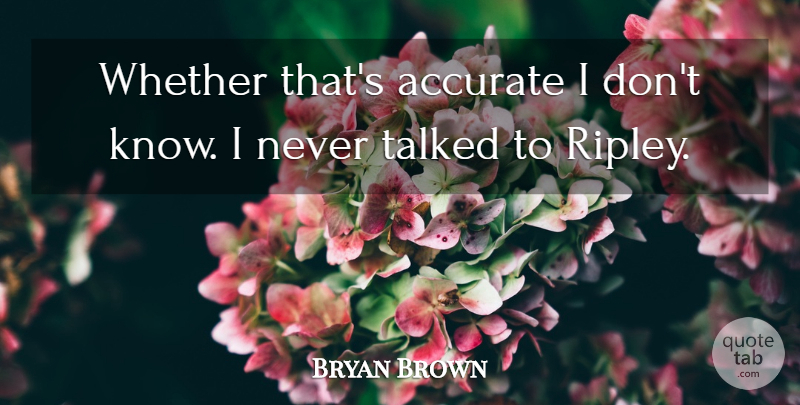 Bryan Brown Quote About Accurate, Talked, Whether: Whether Thats Accurate I Dont...