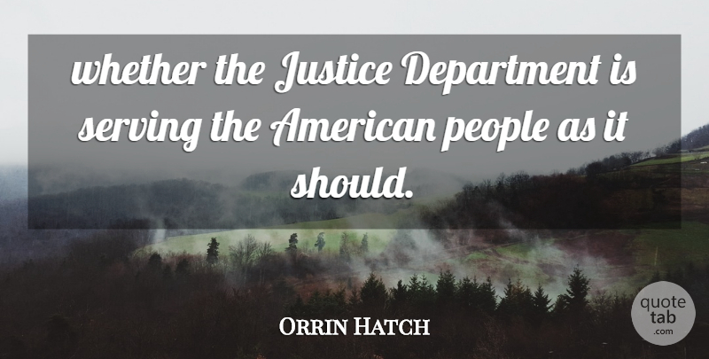Orrin Hatch Quote About Department, Justice, People, Serving, Whether: Whether The Justice Department Is...