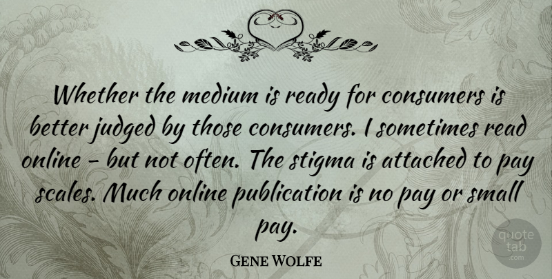 Gene Wolfe Quote About Attached, Consumers, Judged, Medium, Online: Whether The Medium Is Ready...