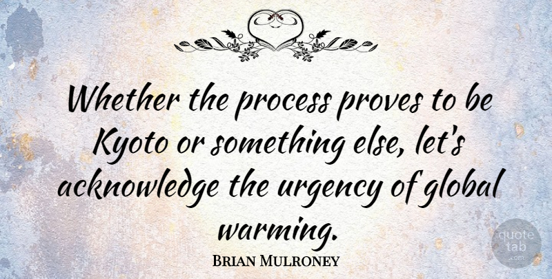 Brian Mulroney Quote About Kyoto, Global Warming, Process: Whether The Process Proves To...