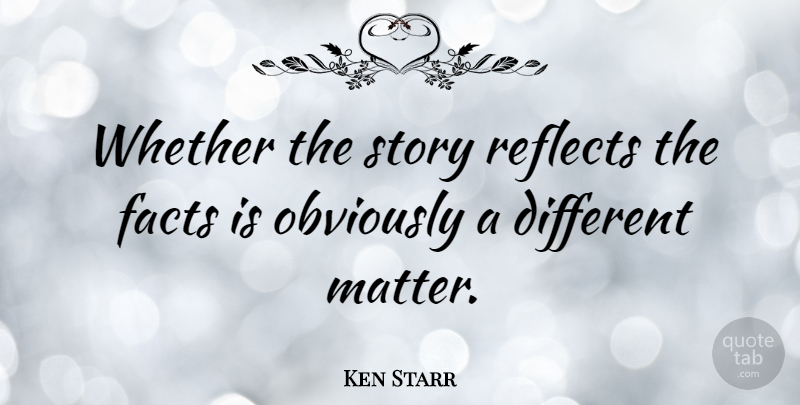Ken Starr Quote About Reflects, Whether: Whether The Story Reflects The...
