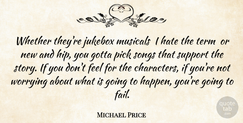 Michael Price Quote About Gotta, Hate, Musicals, Pick, Songs: Whether Theyre Jukebox Musicals I...