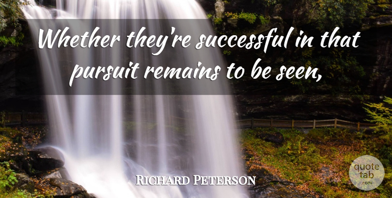 Richard Peterson Quote About Pursuit, Remains, Successful, Whether: Whether Theyre Successful In That...