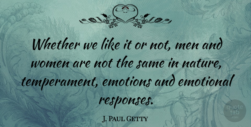 J. Paul Getty Quote About Emotional, Emotions, Men, Whether, Women: Whether We Like It Or...