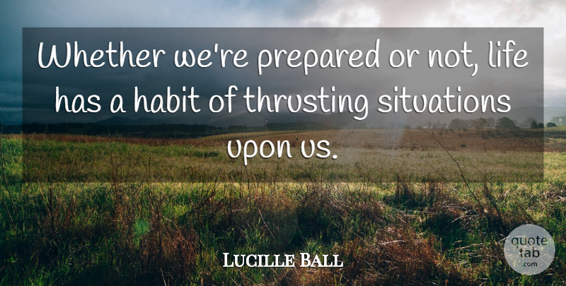 Lucille Ball Quote About Life Is Short, Habit, Situation: Whether Were Prepared Or Not...