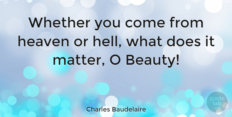 Charles Baudelaire Quote About Heaven, Matter, Doe: Whether You Come From Heaven...