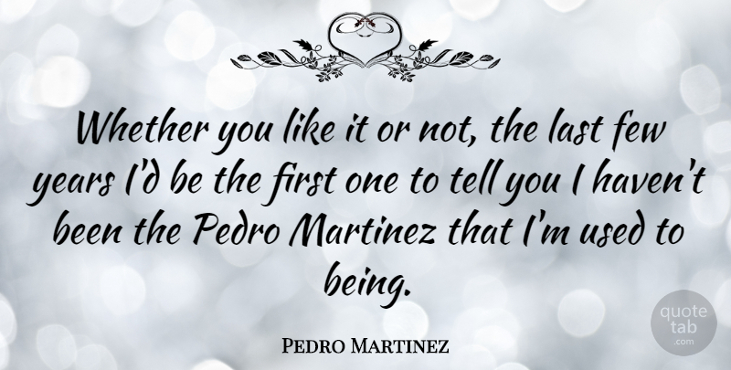 Pedro Martinez Quote About Years, Lasts, Firsts: Whether You Like It Or...