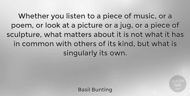 Basil Bunting Quote About Common, Matters, Others, Picture, Piece: Whether You Listen To A...