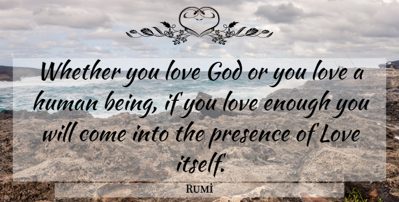 Rumi Quote About God Love, Enough, Presence Of Love: Whether You Love God Or...