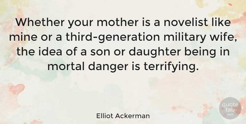 Elliot Ackerman Quote About Danger, Military, Mine, Mortal, Novelist: Whether Your Mother Is A...