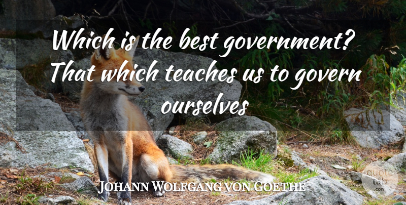 Johann Wolfgang von Goethe Quote About Best, Govern, Ourselves, Teaches: Which Is The Best Government...