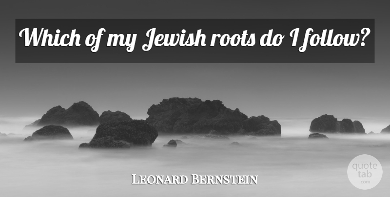Leonard Bernstein Quote About Roots: Which Of My Jewish Roots...