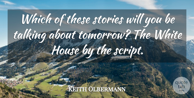 Keith Olbermann Quote About House, Stories, Talking, White: Which Of These Stories Will...