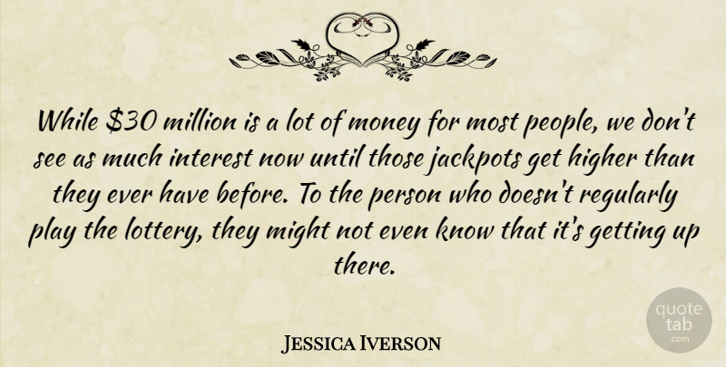 Jessica Iverson Quote About Higher, Interest, Might, Million, Money: While 30 Million Is A...