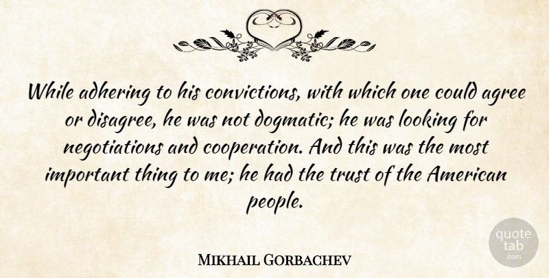 Mikhail Gorbachev Quote About Agree, Looking, Trust: While Adhering To His Convictions...