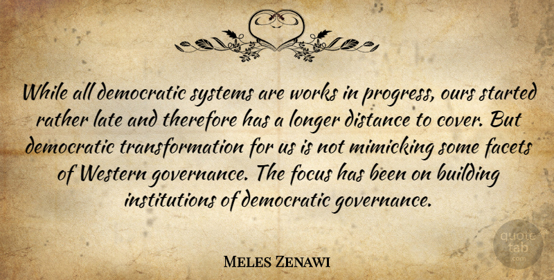 Meles Zenawi Quote About Building, Democratic, Distance, Facets, Focus: While All Democratic Systems Are...