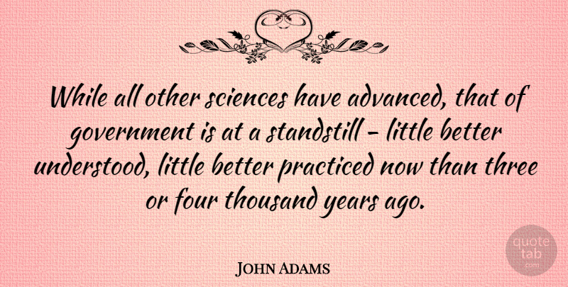 John Adams Quote About Years, Government, Political: While All Other Sciences Have...