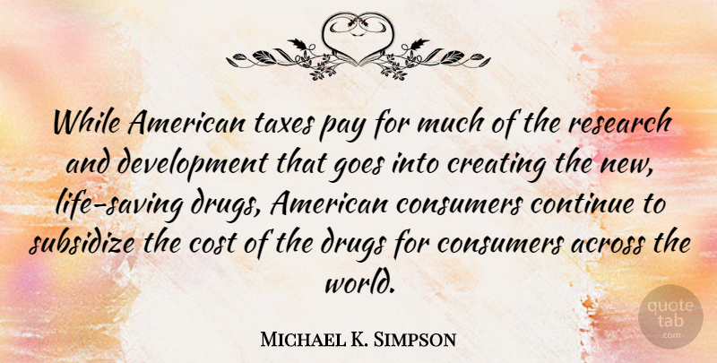 Michael K. Simpson Quote About Research And Development, Creating, Drug: While American Taxes Pay For...