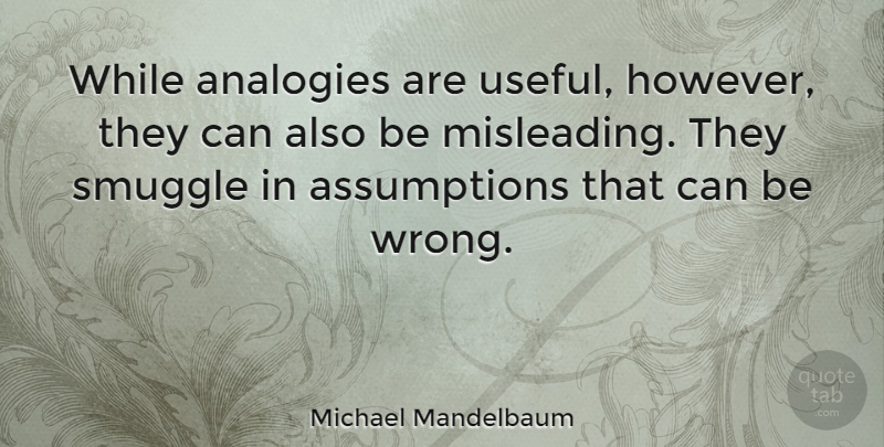 Michael Mandelbaum Quote About Analogies, Assumption, Mislead: While Analogies Are Useful However...
