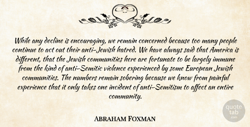 Abraham Foxman Quote About Act, Affect, America, Concerned, Continue: While Any Decline Is Encouraging...