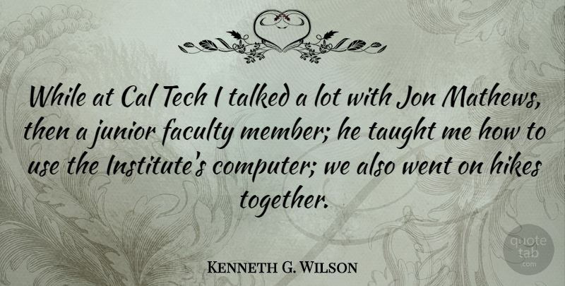 Kenneth G. Wilson Quote About Technology, Faculty Members, Together: While At Cal Tech I...