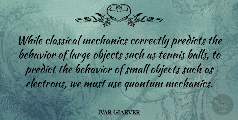 Ivar Giaever Quote About Classical, Correctly, Large, Mechanics, Objects: While Classical Mechanics Correctly Predicts...