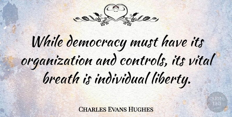 Charles Evans Hughes Quote About American Judge, Individual, Vital: While Democracy Must Have Its...