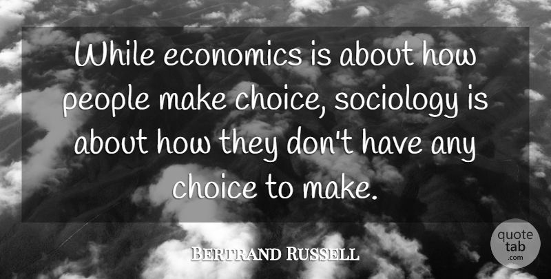 Bertrand Russell Quote About People, Choices, Economics: While Economics Is About How...