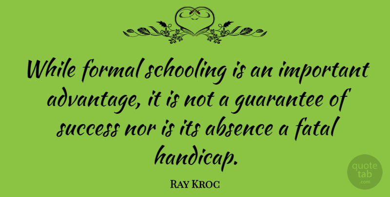 Ray Kroc Quote About Important, Guarantees, Absence: While Formal Schooling Is An...