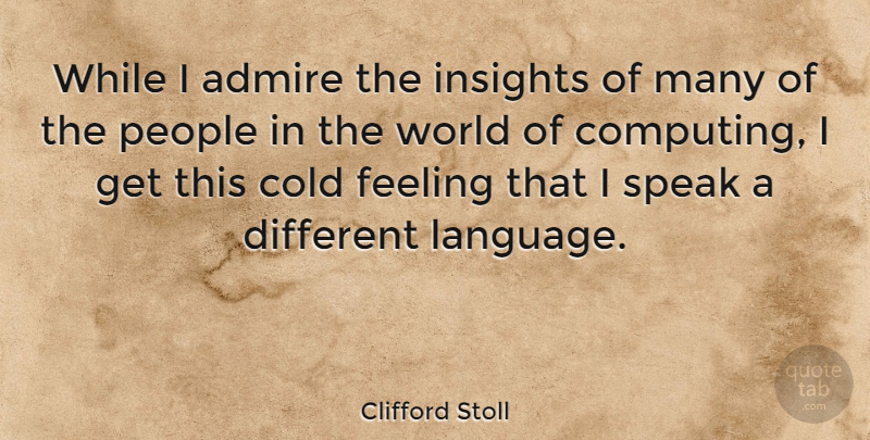 Clifford Stoll Quote About People, Feelings, World: While I Admire The Insights...