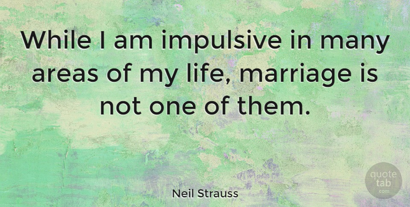 Neil Strauss Quote About Impulsive, Areas: While I Am Impulsive In...