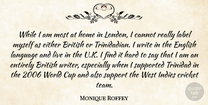 Monique Roffey Quote About British, Cannot, Cricket, Cup, Either: While I Am Most At...