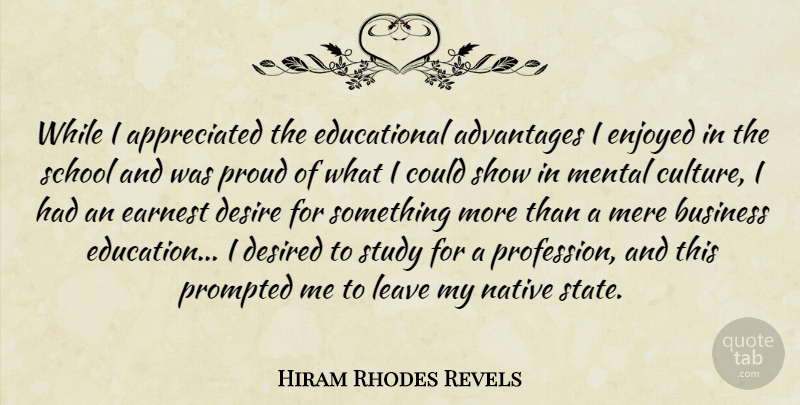 Hiram Rhodes Revels Quote About Advantages, Business, Desire, Desired, Earnest: While I Appreciated The Educational...