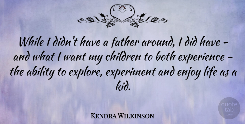 Kendra Wilkinson Quote About Ability, Both, Children, Enjoy, Experience: While I Didnt Have A...