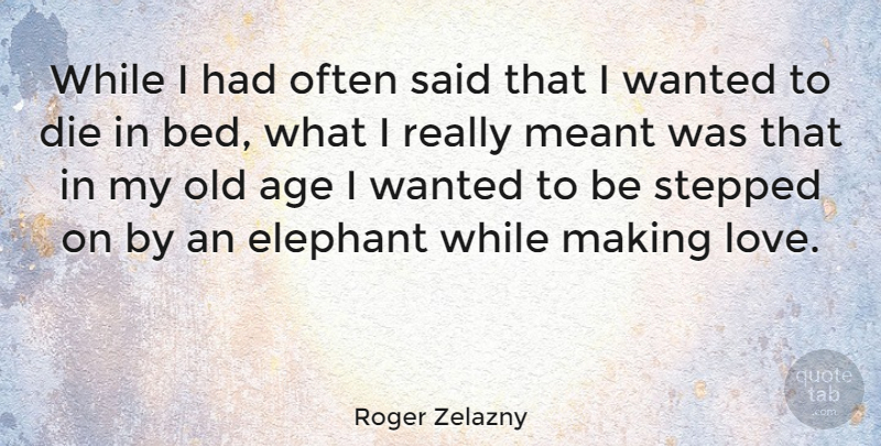 Roger Zelazny Quote About Elephants, Making Love, Age: While I Had Often Said...