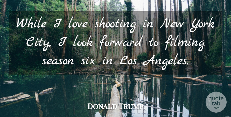 Donald Trump Quote About Filming, Forward, Los, Love, Season: While I Love Shooting In...