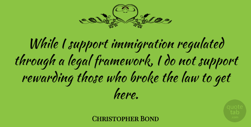 Christopher Bond Quote About Law, Support, Immigration: While I Support Immigration Regulated...