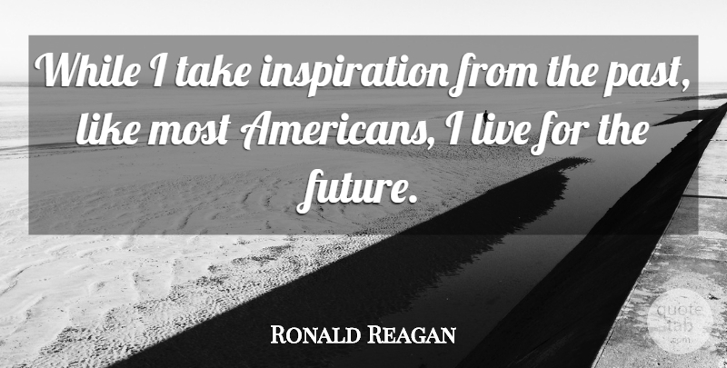 Ronald Reagan Quote About Inspiration, Future, Past: While I Take Inspiration From...