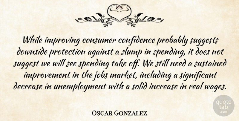 Oscar Gonzalez Quote About Against, Confidence, Consumer, Decrease, Downside: While Improving Consumer Confidence Probably...