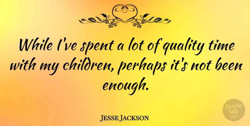 Jesse Jackson Quote About Children, Quality, Enough: While Ive Spent A Lot...