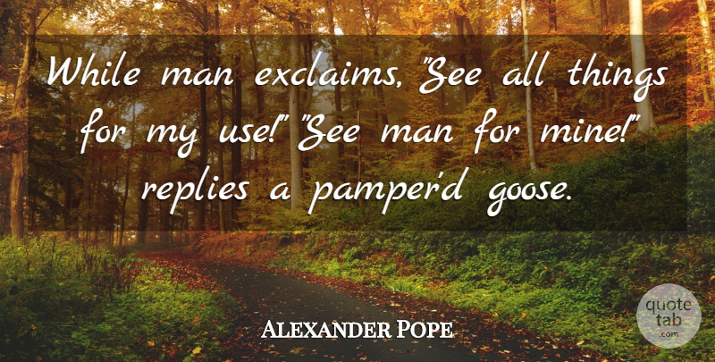 Alexander Pope Quote About Men, Use, Geese: While Man Exclaims See All...